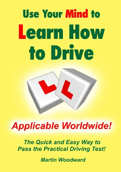 Обложка книги Use Your Mind to Learn How to Drive. The Quick and Easy Way to Pass the Practical Driving Test., Martin Woodward