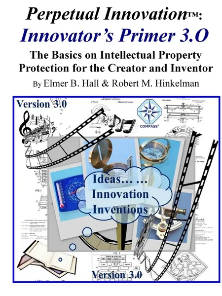 Обложка книги Perpetual Innovation. Innovator.s Primer 3.O: The Basics on Intellectual Property Protection for the Creator and Inventor, Elmer Hall, Robert Hinkelman
