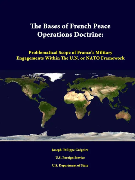 Обложка книги The Bases of French Peace Operations Doctrine. Problematical Scope of France.s Military Engagements Within the U.N. or NATO Framework, Joseph Philippe Gregoire, U. S. Foreign Service, U. S. Department of State