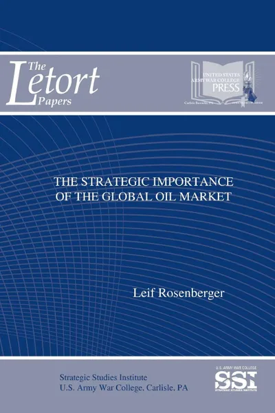 Обложка книги The Strategic Importance of The Global Oil Market, Leif Rosenberger, Strategic Studies Institute, U.S. Army War College