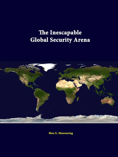 Обложка книги The Inescapable Global Security Arena, Max G. Manwaring, Strategic Studies Institute