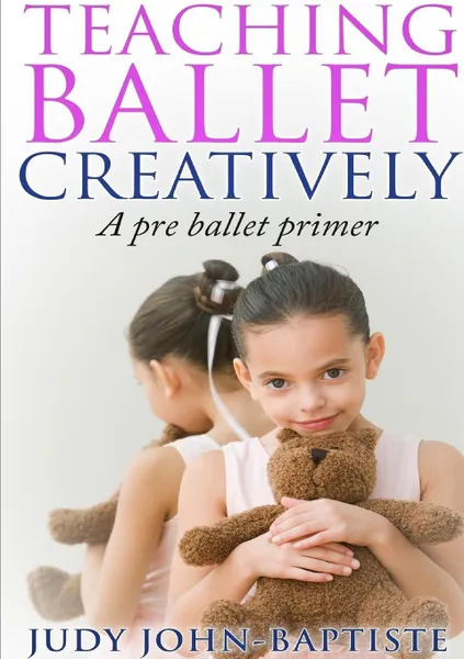 Обложка книги Teaching Ballet Creatively, Judy John-Baptiste