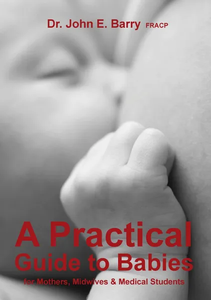 Обложка книги A Practical Guide to Babies for Mothers, Midwives . Medical Students, Dr. John E Barry FRACP