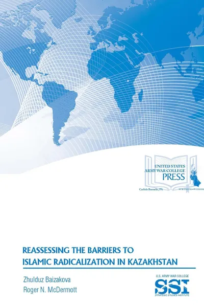 Обложка книги Reassessing The Barriers To Islamic Radicalization In Kazakhstan, Zhulduz Baizakova, Roger N. McDermott, Strategic Studies Institute