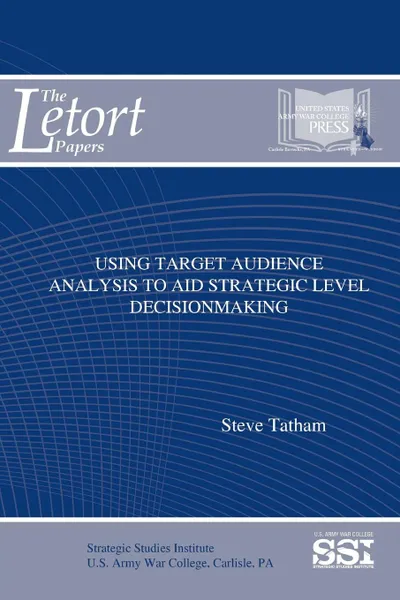 Обложка книги Using Target Audience Analysis To Aid Strategic Level Decisionmaking, Steve Tatham, Strategic Studies Institute, U.S. Army War College