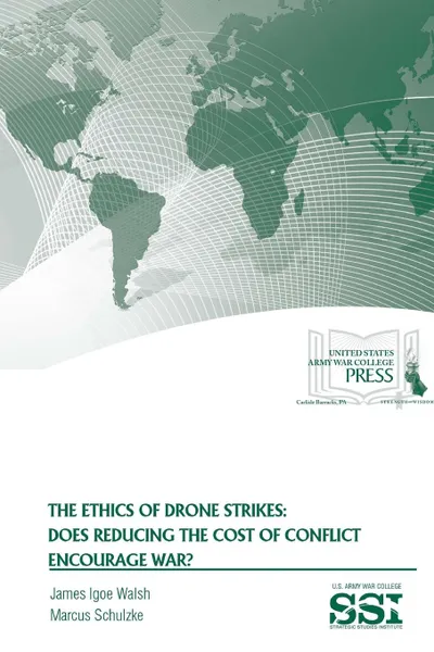 Обложка книги The Ethics of Drone Strikes. Does Reducing The Cost of Conflict Encourage War., James Igoe Walsh, Strategic Studies Institute, U.S. Army War College