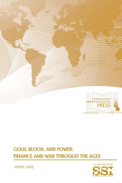 Обложка книги Gold, Blood, and Power. Finance and War Through The Ages, James Lacey, Strategic Studies Institute, U.S. Army War College
