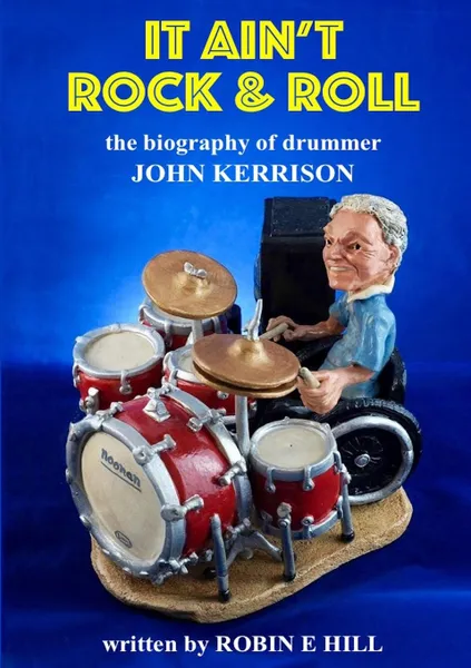 Обложка книги It Ain.t Rock . Roll. The biography of drummer John Kerrison, Robin E. Hill