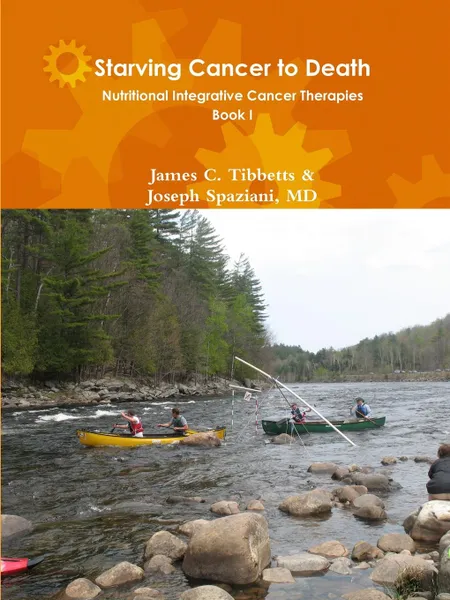 Обложка книги Starving Cancer to Death Nutritional Integrative Cancer Therapies Book I, James C. Tibbetts, Joseph Spaziani MD