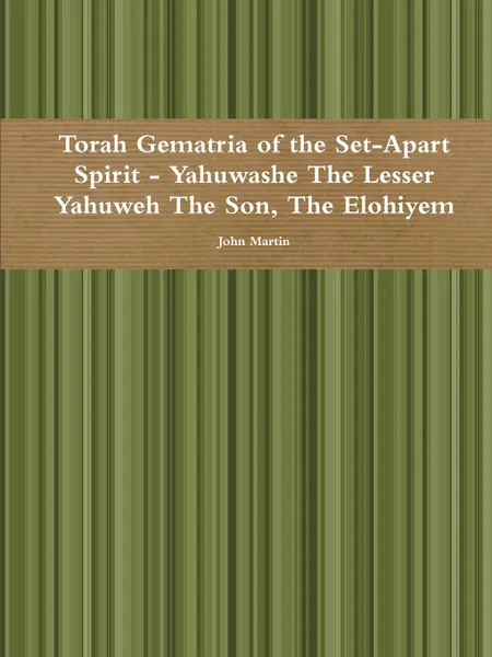 Обложка книги Torah Gematria of the Set-Apart Spirit - Yahuwashe The Lesser Yahuweh The Son, The Elohiyem, John Martin