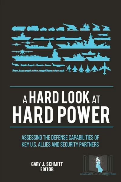 Обложка книги A Hard Look at Hard Power. Assessing The Defense Capabilities of Key U.S. Allies and Security Partners, U.S. Army War College, Strategic Studies Institute, Gary J. Schmitt