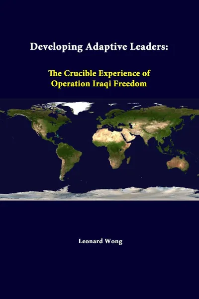 Обложка книги Developing Adaptive Leaders. The Crucible Experience Of Operation Iraqi Freedom, Leonard Wong, Strategic Studies Institute