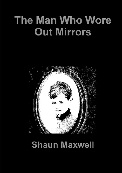 Обложка книги The Man Who Wore Out Mirrors, Shaun Maxwell