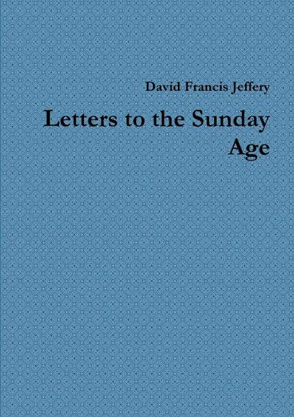 Обложка книги Letters to the Sunday Age, David Francis Jeffery