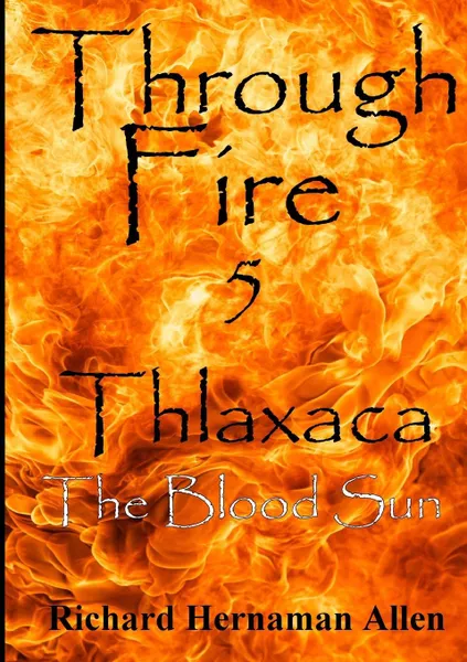 Обложка книги Through Fire 5. Thlaxaca - The Blood Sun, Richard Hernaman Allen