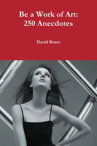 Обложка книги Be a Work of Art. 250 Anecdotes and Stories, David Bruce