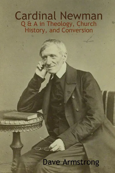 Обложка книги Cardinal Newman. Q . A in Theology, Church History, and Conversion, Dave Armstrong