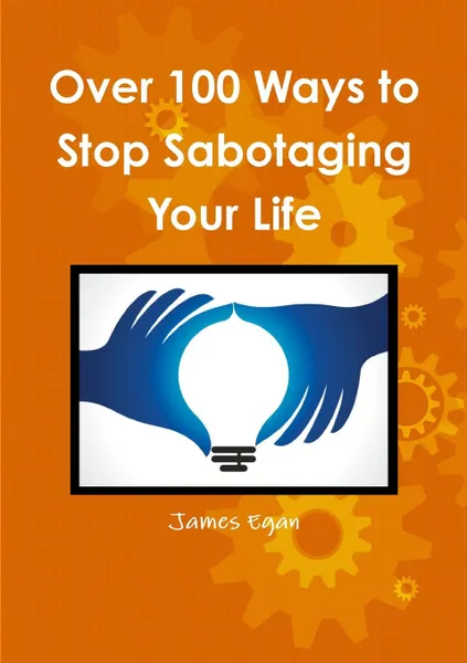 Обложка книги Over 100 Ways to Stop Sabotaging Your Life, James Egan