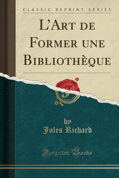 Обложка книги L.Art de Former une Bibliotheque (Classic Reprint), Jules Richard