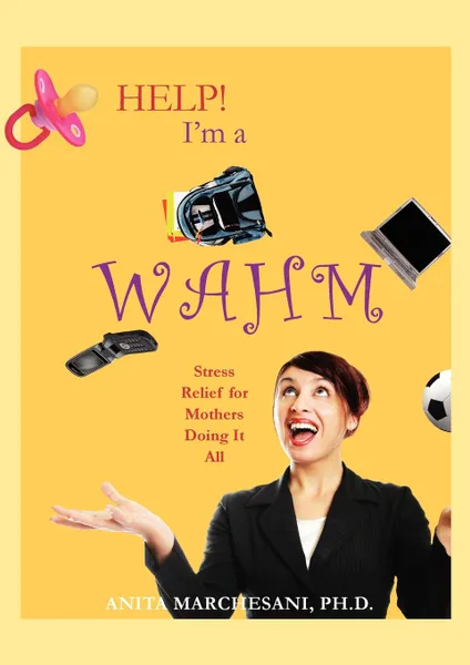 Обложка книги Help. I.m a WAHM. Stress Relief for Mothers Doing It All, Ph.D. Anita Marchesani