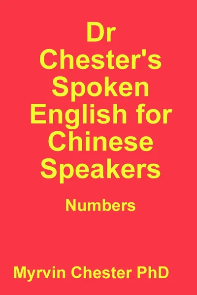 Обложка книги Dr Chester.s Spoken English for Chinese Speakers. Numbers, Myrvin Chester Phd