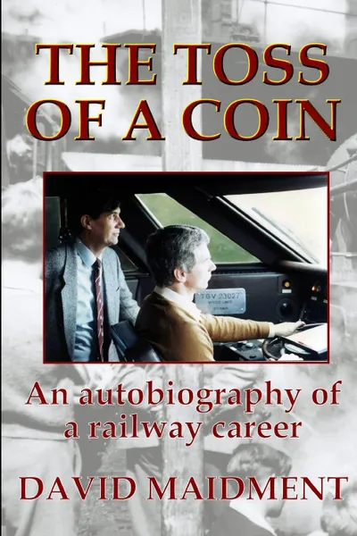 Обложка книги The Toss of a Coin. An Autobiography of a Railway Career, David Maidment