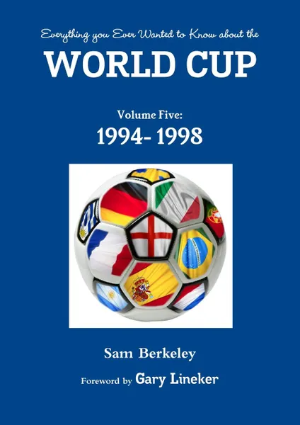 Обложка книги Everything you Ever Wanted to Know about the World Cup Volume Five. 1994- 1998, Sam Berkeley