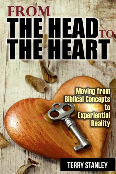 Обложка книги From the Head to the Heart. Moving from Biblical Concepts to Experiential Reality, Terry Stanley