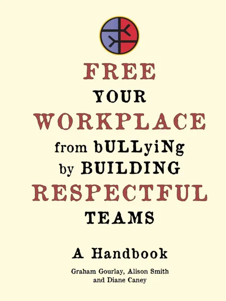 Обложка книги Free Your Workplace from Bullying by Building Respectful Teams, Diane Caney, Graham Gourlay, Alison Smith
