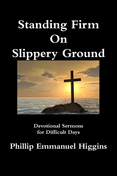 Обложка книги Standing Firm On Slippery Ground. Devotional Sermons for Difficult Days, Phillip Emmanuel Higgins