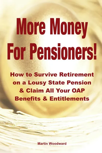 Обложка книги More Money  For Pensioners.. How to Survive Retirement on a Lousy State Pension and Claim All Your OAP Benefits . Entitlements, Martin Woodward