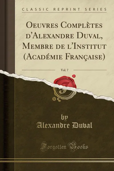 Обложка книги Oeuvres Completes d.Alexandre Duval, Membre de l.Institut (Academie Francaise), Vol. 7 (Classic Reprint), Alexandre Duval