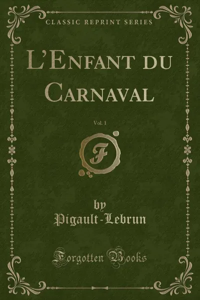 Обложка книги L.Enfant du Carnaval, Vol. 1 (Classic Reprint), Pigault-Lebrun Pigault-Lebrun