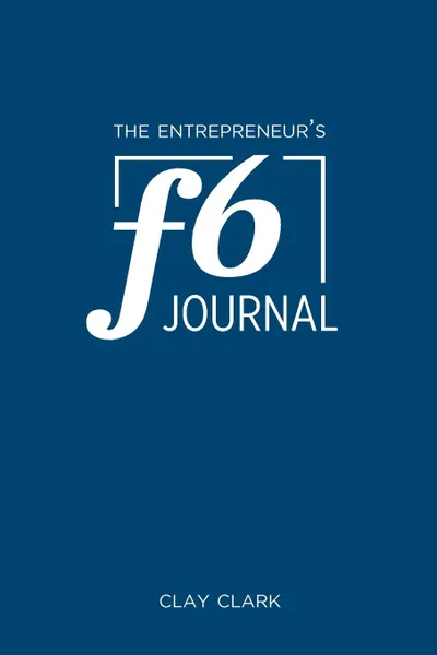 Обложка книги The Entrepreneur.s F6 Journal. Meta Thrive Time Journal, Jonathan Kelly, Clay Clark