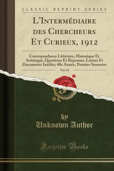 Обложка книги L.Intermediaire des Chercheurs Et Curieux, 1912, Vol. 65. Correspondance Litteraire, Historique Et Artistique, Questions Et Reponses, Lettres Et Documents Inedits; 48e Annee, Premier Semestre (Classic Reprint), Unknown Author