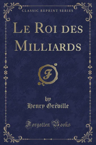 Обложка книги Le Roi des Milliards (Classic Reprint), Henry Gréville