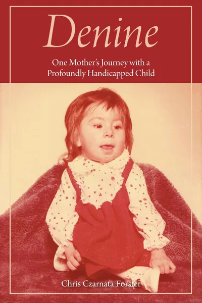 Обложка книги Denine. One mother.s  journey with a profoundly handicapped child, Chris Czarnata Forster