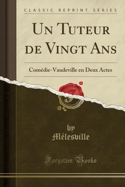 Обложка книги Un Tuteur de Vingt Ans. Comedie-Vaudeville en Deux Actes (Classic Reprint), Mélesville Mélesville