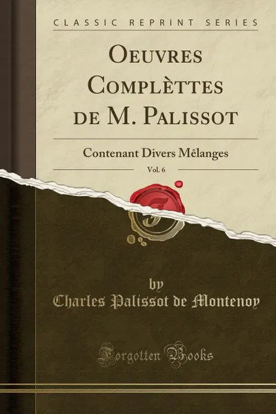 Обложка книги Oeuvres Complettes de M. Palissot, Vol. 6. Contenant Divers Melanges (Classic Reprint), Charles Palissot de Montenoy