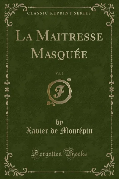 Обложка книги La Maitresse Masquee, Vol. 2 (Classic Reprint), Xavier de Montépin