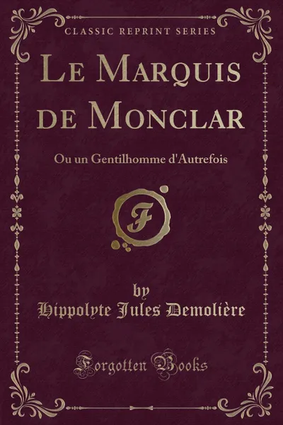 Обложка книги Le Marquis de Monclar. Ou un Gentilhomme d.Autrefois (Classic Reprint), Hippolyte Jules Demolière