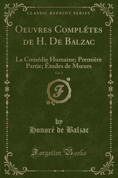Обложка книги Oeuvres Completes de H. De Balzac, Vol. 5. La Comedie Humaine; Premiere Partie; Etudes de Moeurs (Classic Reprint), Honoré de Balzac