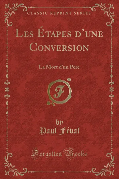 Обложка книги Les Etapes d.une Conversion. La Mort d.un Pere (Classic Reprint), Paul Féval