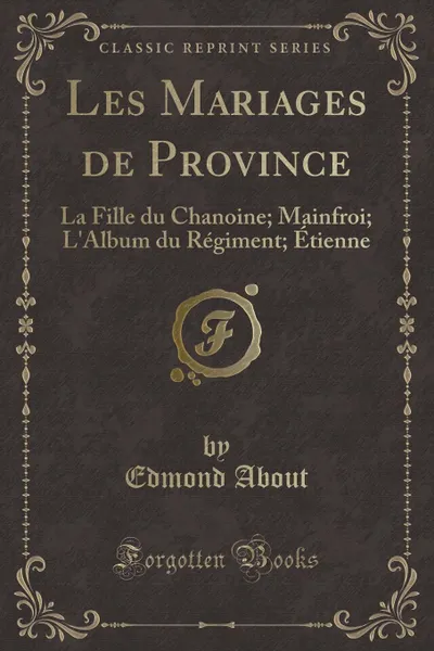 Обложка книги Les Mariages de Province. La Fille du Chanoine; Mainfroi; L.Album du Regiment; Etienne (Classic Reprint), Edmond About