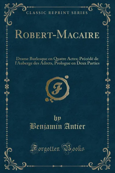 Обложка книги Robert-Macaire. Drame Burlesque en Quatre Actes; Precede de l.Auberge des Adrets, Prologue en Deux Parties (Classic Reprint), Benjamin Antier