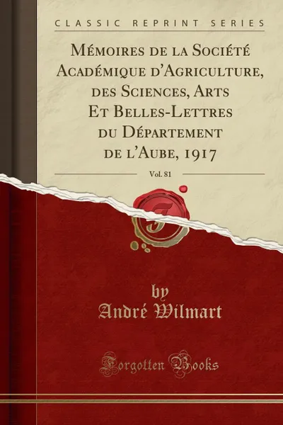 Обложка книги Memoires de la Societe Academique d.Agriculture, des Sciences, Arts Et Belles-Lettres du Departement de l.Aube, 1917, Vol. 81 (Classic Reprint), André Wilmart