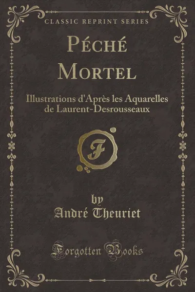 Обложка книги Peche Mortel. Illustrations d.Apres les Aquarelles de Laurent-Desrousseaux (Classic Reprint), André Theuriet