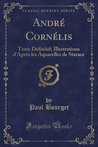 Обложка книги Andre Cornelis. Texte Definitif; Illustrations d.Apres les Aquarelles de Starace (Classic Reprint), Paul Bourget