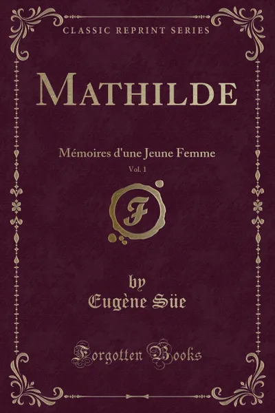 Обложка книги Mathilde, Vol. 1. Memoires d.une Jeune Femme (Classic Reprint), Eugène Süe