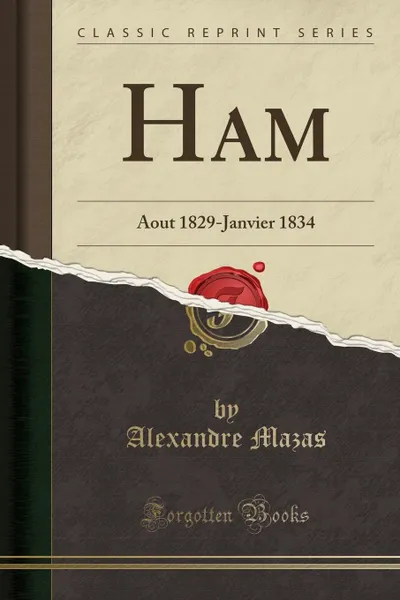 Обложка книги Ham. Aout 1829-Janvier 1834 (Classic Reprint), Alexandre Mazas